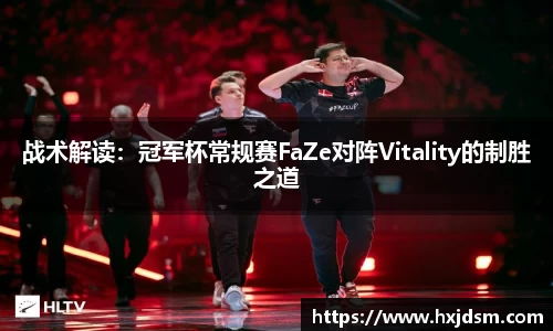 战术解读：冠军杯常规赛FaZe对阵Vitality的制胜之道